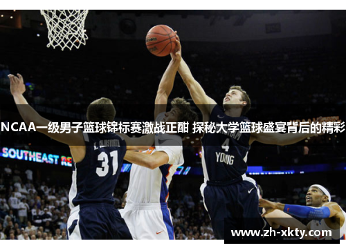 NCAA一级男子篮球锦标赛激战正酣 探秘大学篮球盛宴背后的精彩