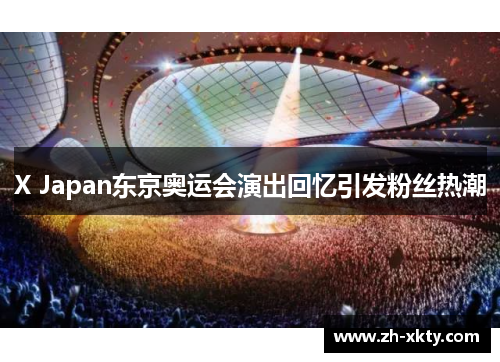 X Japan东京奥运会演出回忆引发粉丝热潮