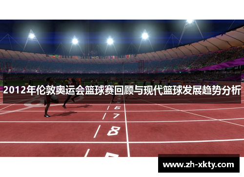 2012年伦敦奥运会篮球赛回顾与现代篮球发展趋势分析
