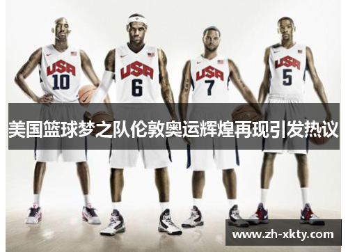 美国篮球梦之队伦敦奥运辉煌再现引发热议